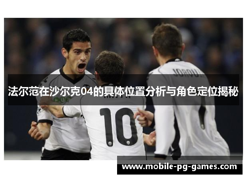 法尔范在沙尔克04的具体位置分析与角色定位揭秘 法尔范在沙尔克04的具体位置分析与角色定位揭秘