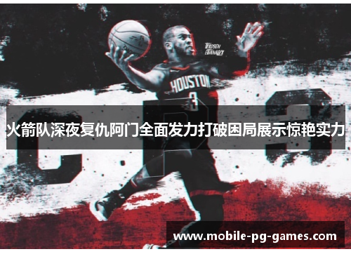 火箭队深夜复仇阿门全面发力打破困局展示惊艳实力 火箭队深夜复仇阿门全面发力打破困局展示惊艳实力