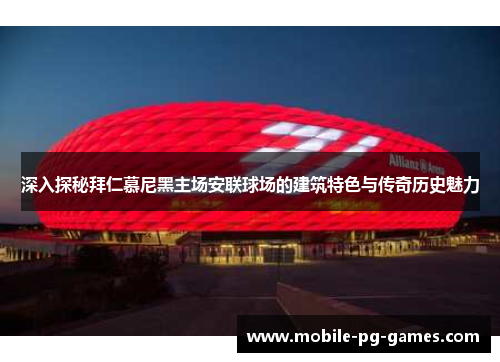 深入探秘拜仁慕尼黑主场安联球场的建筑特色与传奇历史魅力 深入探秘拜仁慕尼黑主场安联球场的建筑特色与传奇历史魅力