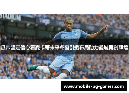 瓜帅坚定信心看麦卡蒂未来冬窗引援布局助力曼城再创辉煌 瓜帅坚定信心看麦卡蒂未来冬窗引援布局助力曼城再创辉煌