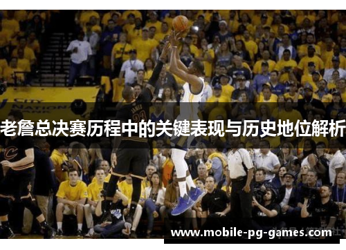 老詹总决赛历程中的关键表现与历史地位解析
