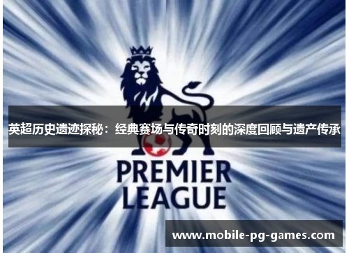 英超历史遗迹探秘：经典赛场与传奇时刻的深度回顾与遗产传承