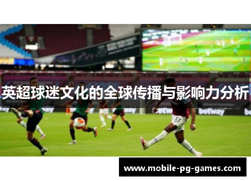 英超球迷文化的全球传播与影响力分析 英超球迷文化的全球传播与影响力分析