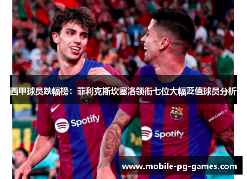 西甲球员跌幅榜:菲利克斯坎塞洛领衔七位大幅贬值球员分析 西甲球员跌幅榜:菲利克斯坎塞洛领衔七位大幅贬值球员分析