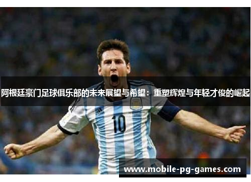 阿根廷豪门足球俱乐部的未来展望与希望：重塑辉煌与年轻才俊的崛起