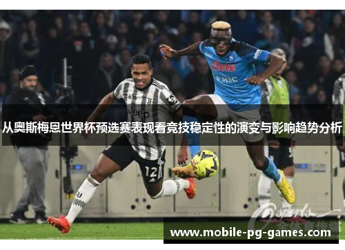 从奥斯梅恩世界杯预选赛表现看竞技稳定性的演变与影响趋势分析 从奥斯梅恩世界杯预选赛表现看竞技稳定性的演变与影响趋势分析