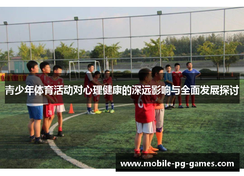 青少年体育活动对心理健康的深远影响与全面发展探讨